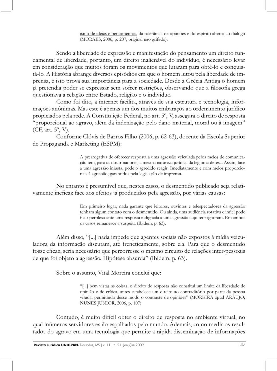 movimentos que lutaram para obtê-lo e conquistá-lo. A História abrange diversos episódios em que o homem lutou pela liberdade de imprensa, e isto prova sua importância para a sociedade.