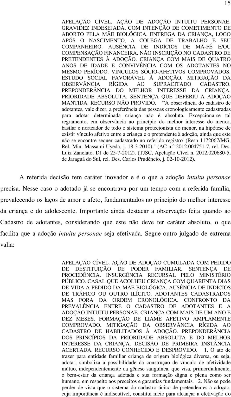 CRIANÇA COM MAIS DE QUATRO ANOS DE IDADE E CONVIVÊNCIA COM OS ADOTANTES NO MESMO PERÍODO. VÍNCULOS SÓCIO-AFETIVOS COMPROVADOS. ESTUDO SOCIAL FAVORÁVEL À ADOÇÃO.