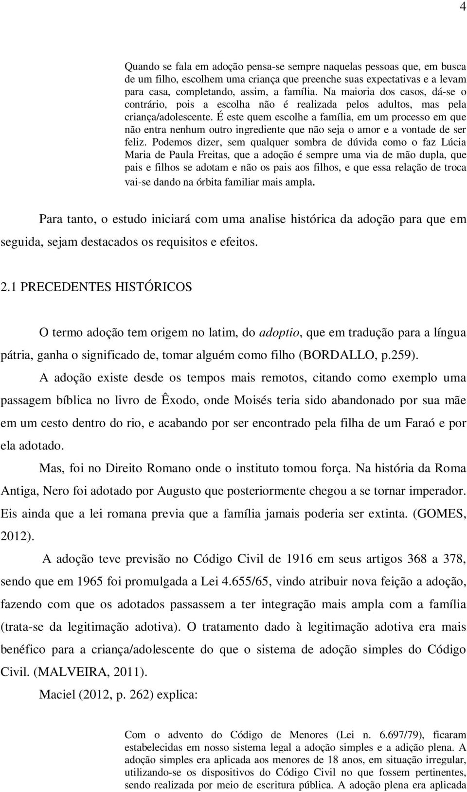 É este quem escolhe a família, em um processo em que não entra nenhum outro ingrediente que não seja o amor e a vontade de ser feliz.