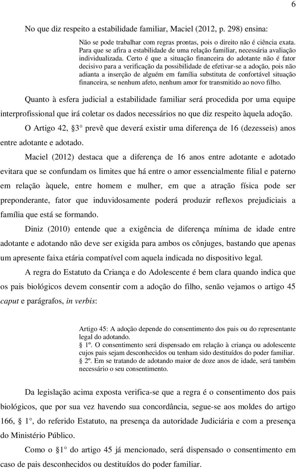 Certo é que a situação financeira do adotante não é fator decisivo para a verificação da possibilidade de efetivar-se a adoção, pois não adianta a inserção de alguém em família substituta de