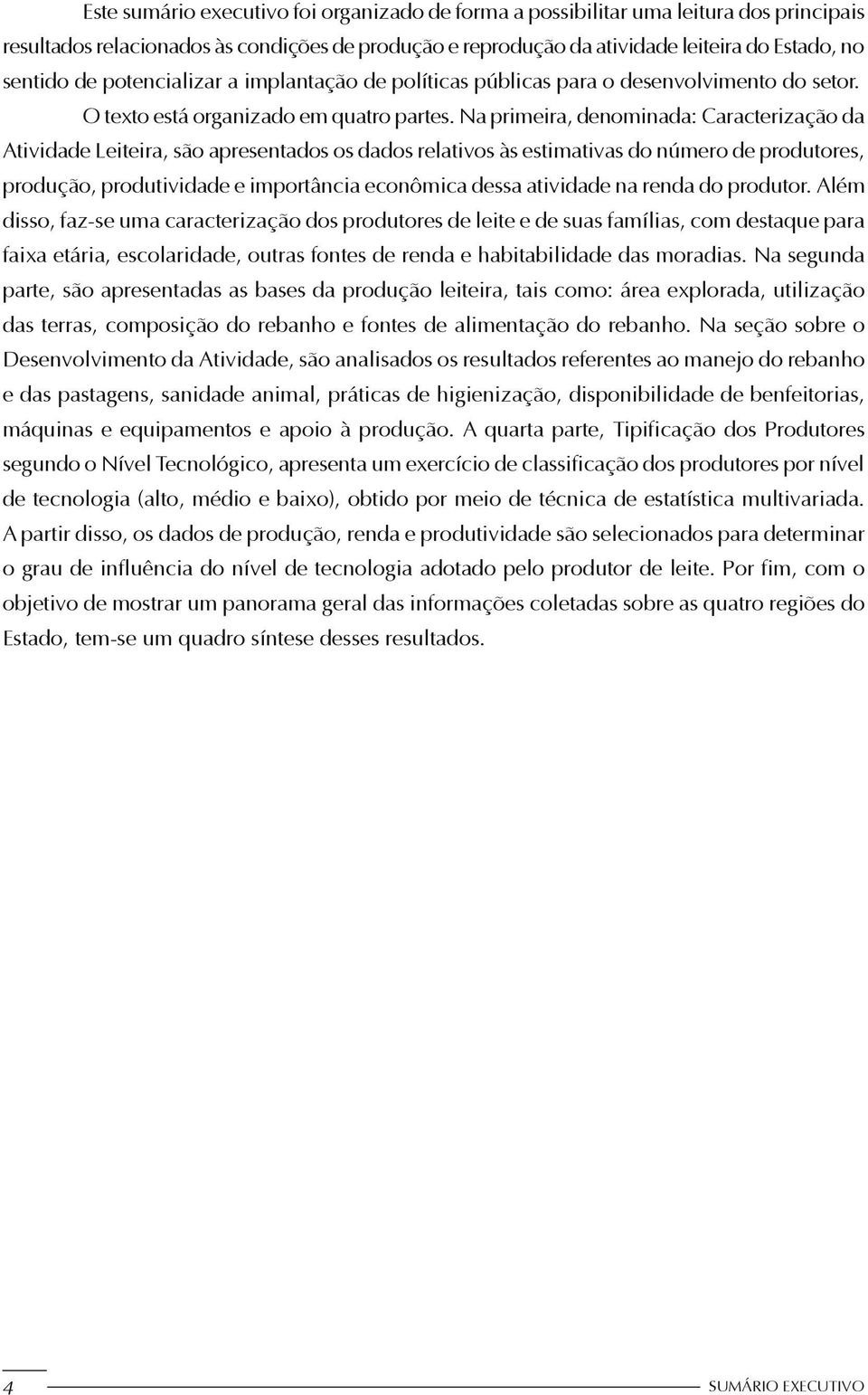 Na primeira, denominada: Caracterização da Atividade Leiteira, são apresentados os dados relativos às estimativas do número de produtores, produção, produtividade e importância econômica dessa