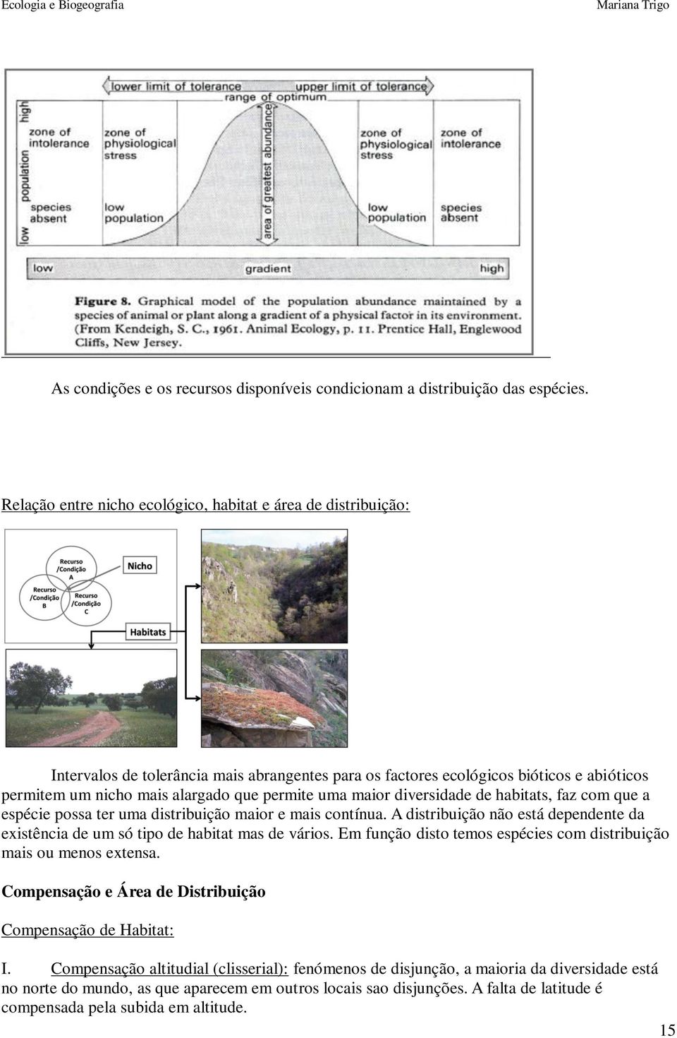 uma maior diversidade de habitats, faz com que a espécie possa ter uma distribuição maior e mais contínua. A distribuição não está dependente da existência de um só tipo de habitat mas de vários.