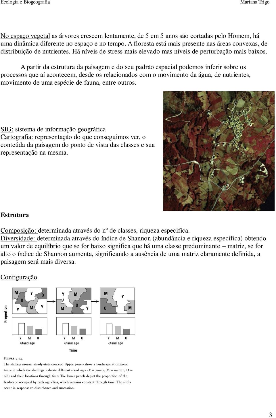 A partir da estrutura da paisagem e do seu padrão espacial podemos inferir sobre os processos que aí acontecem, desde os relacionados com o movimento da água, de nutrientes, movimento de uma espécie