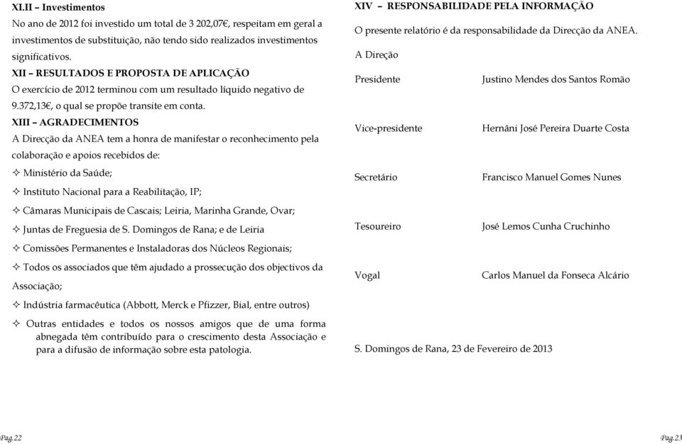 XIII AGRADECIMENTOS A Direcção da ANEA tem a honra de manifestar o reconhecimento pela colaboração e apoios recebidos de: Ministério da Saúde; Instituto Nacional para a Reabilitação, IP; XIV