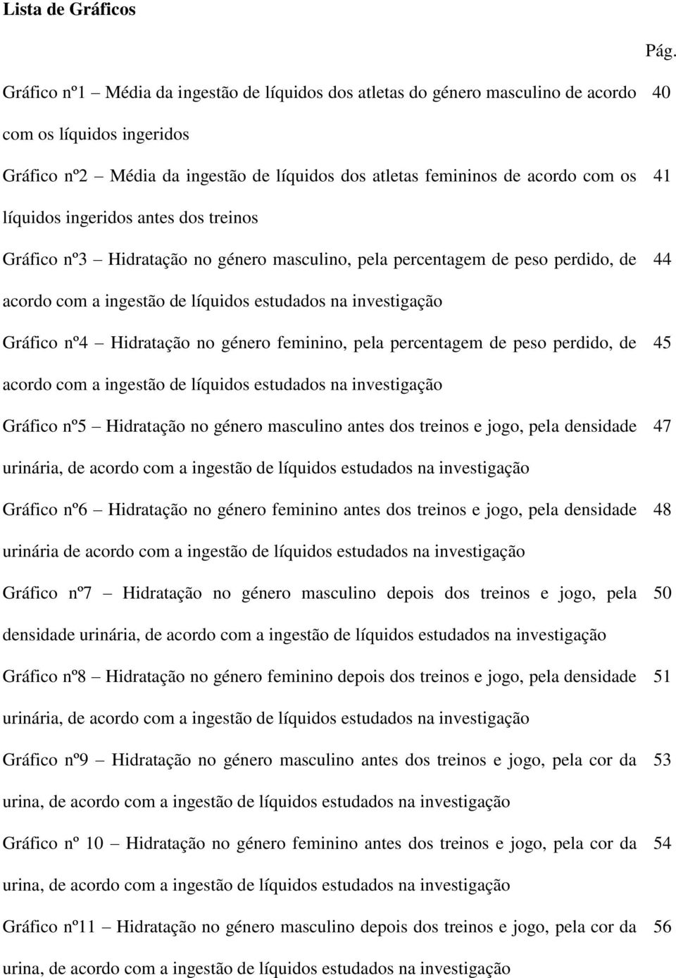 líquidos ingeridos antes dos treinos Gráfico nº3 Hidratação no género masculino, pela percentagem de peso perdido, de 44 acordo com a ingestão de líquidos estudados na investigação Gráfico nº4