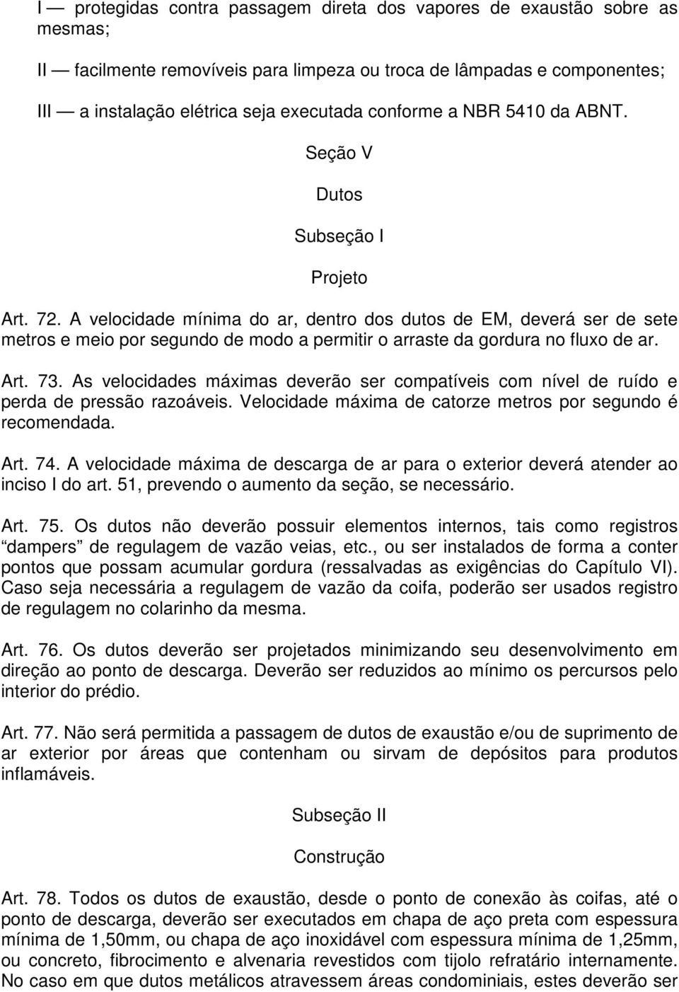 A velocidade mínima do ar, dentro dos dutos de EM, deverá ser de sete metros e meio por segundo de modo a permitir o arraste da gordura no fluxo de ar. Art. 73.