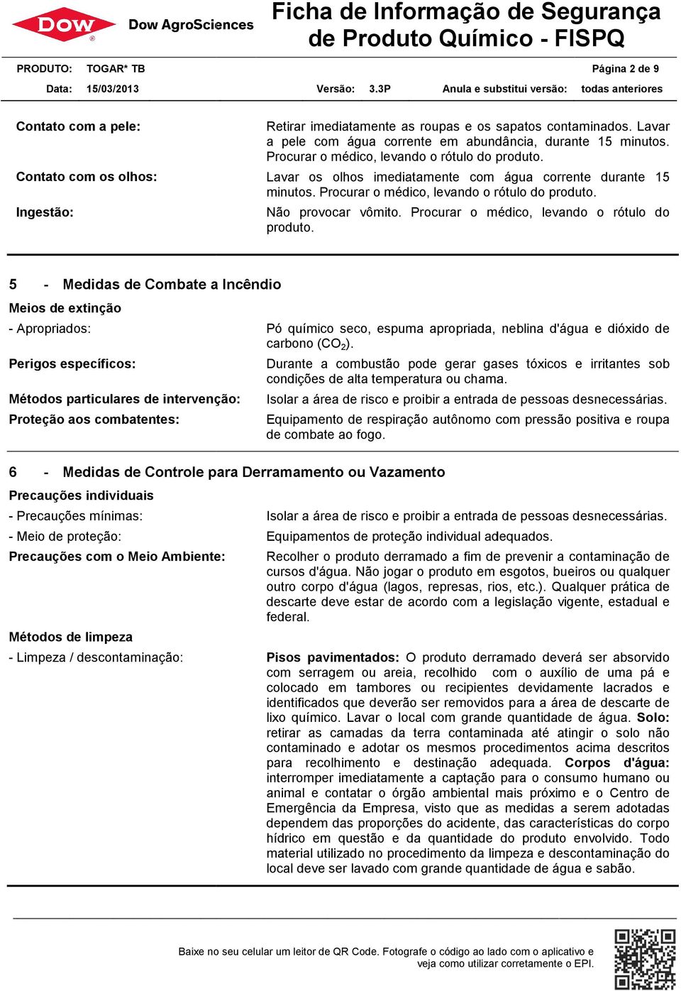 Procurar o médico, levando o rótulo do produto. 5 - Medidas de Combate a Incêndio Meios de extinção - Apropriados: Pó químico seco, espuma apropriada, neblina d'água e dióxido de carbono (CO 2 ).