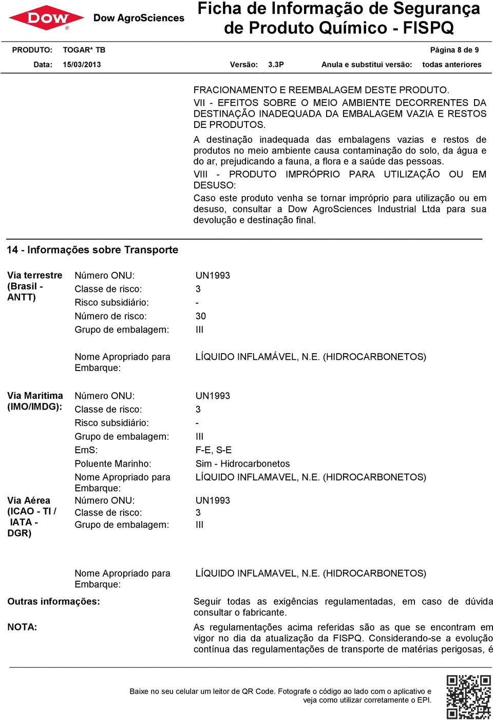 VIII - PRODUTO IMPRÓPRIO PARA UTILIZAÇÃO OU EM DESUSO: Caso este produto venha se tornar impróprio para utilização ou em desuso, consultar a Dow AgroSciences Industrial Ltda para sua devolução e