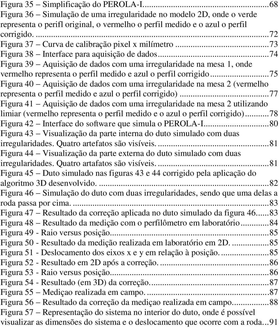 .. 74 Figura 39 Aquisição de dados com uma irregularidade na mesa 1, onde vermelho representa o perfil medido e azul o perfil corrigido.