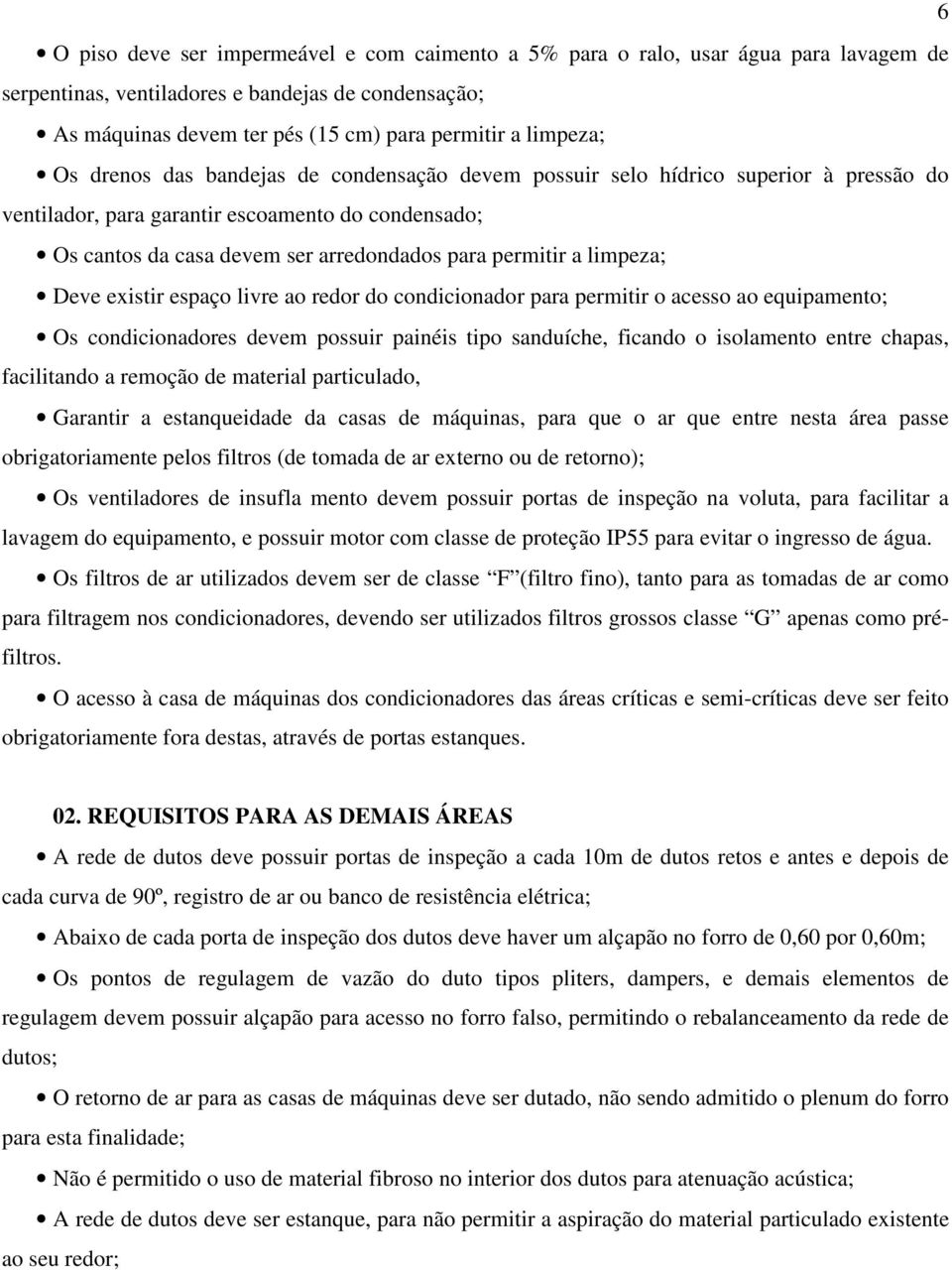 permitir a limpeza; Deve existir espaço livre ao redor do condicionador para permitir o acesso ao equipamento; Os condicionadores devem possuir painéis tipo sanduíche, ficando o isolamento entre