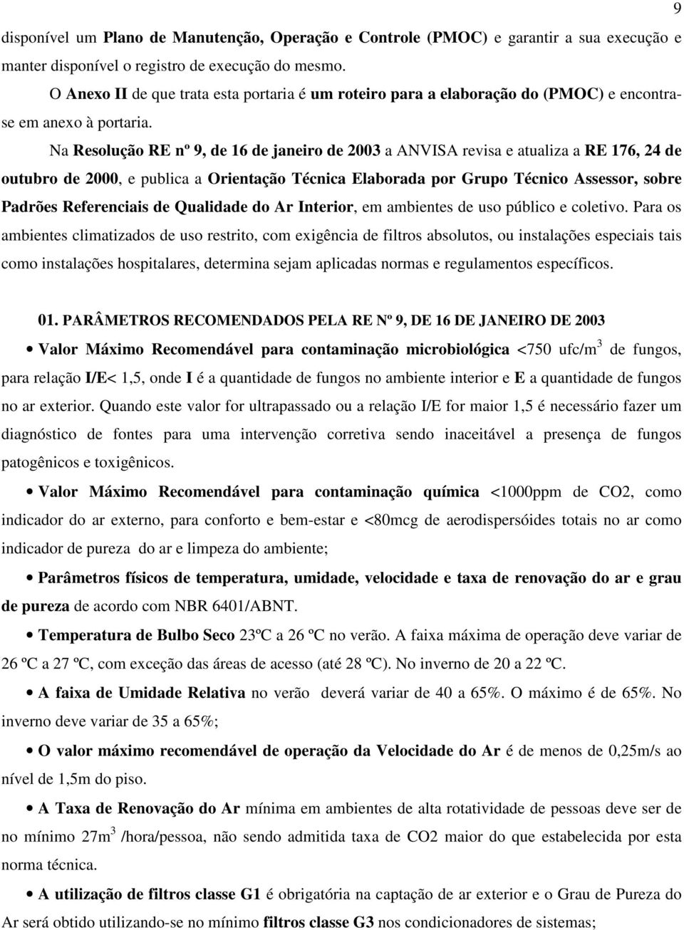 Na Resolução RE nº 9, de 16 de janeiro de 2003 a ANVISA revisa e atualiza a RE 176, 24 de outubro de 2000, e publica a Orientação Técnica Elaborada por Grupo Técnico Assessor, sobre Padrões