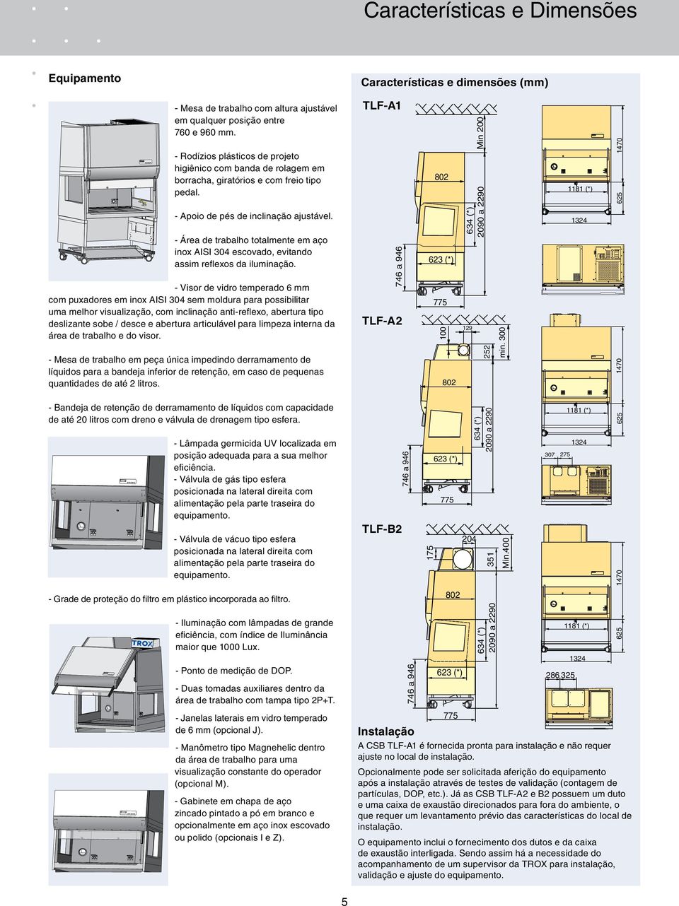 - Área de trabalho totalmente em aço inox AISI 304 escovado, evitando assim reflexos da iluminação.