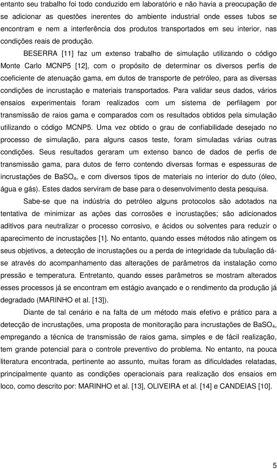 BESERRA [11] faz um extenso trabalho de simulação utilizando o código Monte Carlo MCNP5 [12], com o propósito de determinar os diversos perfis de coeficiente de atenuação gama, em dutos de transporte