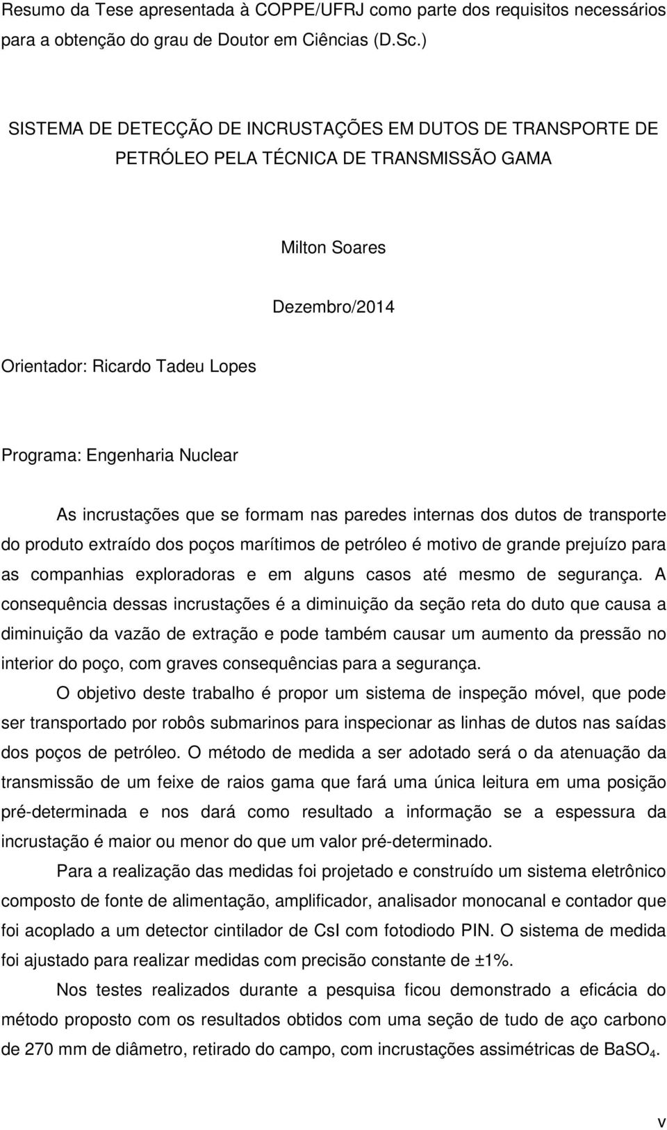 incrustações que se formam nas paredes internas dos dutos de transporte do produto extraído dos poços marítimos de petróleo é motivo de grande prejuízo para as companhias exploradoras e em alguns