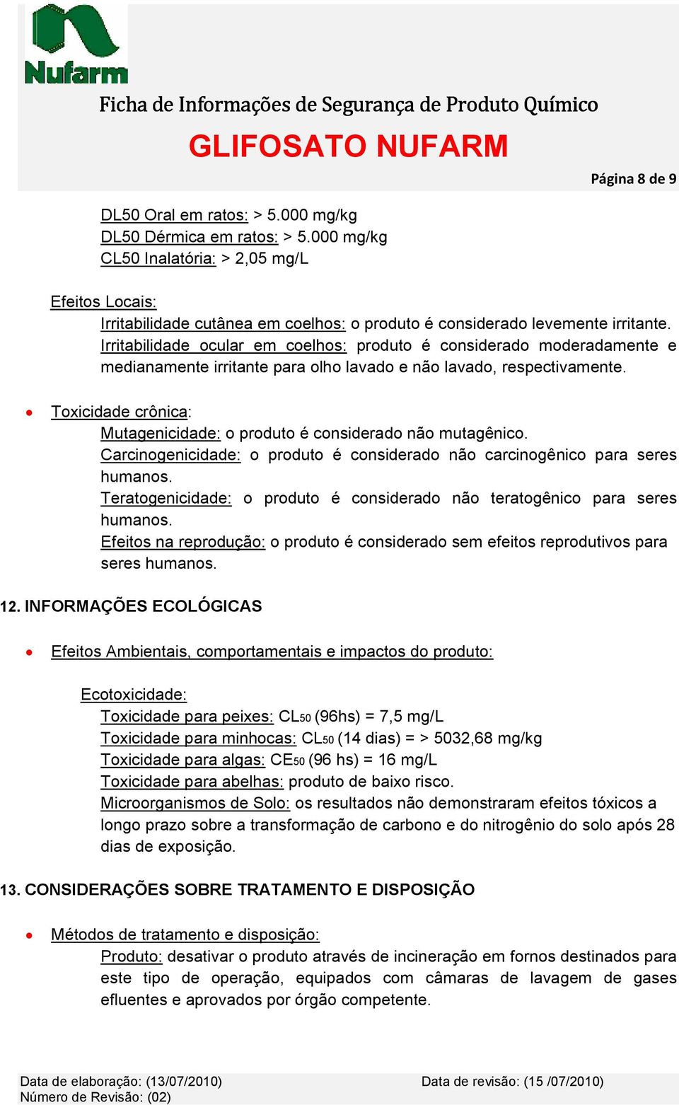 Irritabilidade ocular em coelhos: produto é considerado moderadamente e medianamente irritante para olho lavado e não lavado, respectivamente.