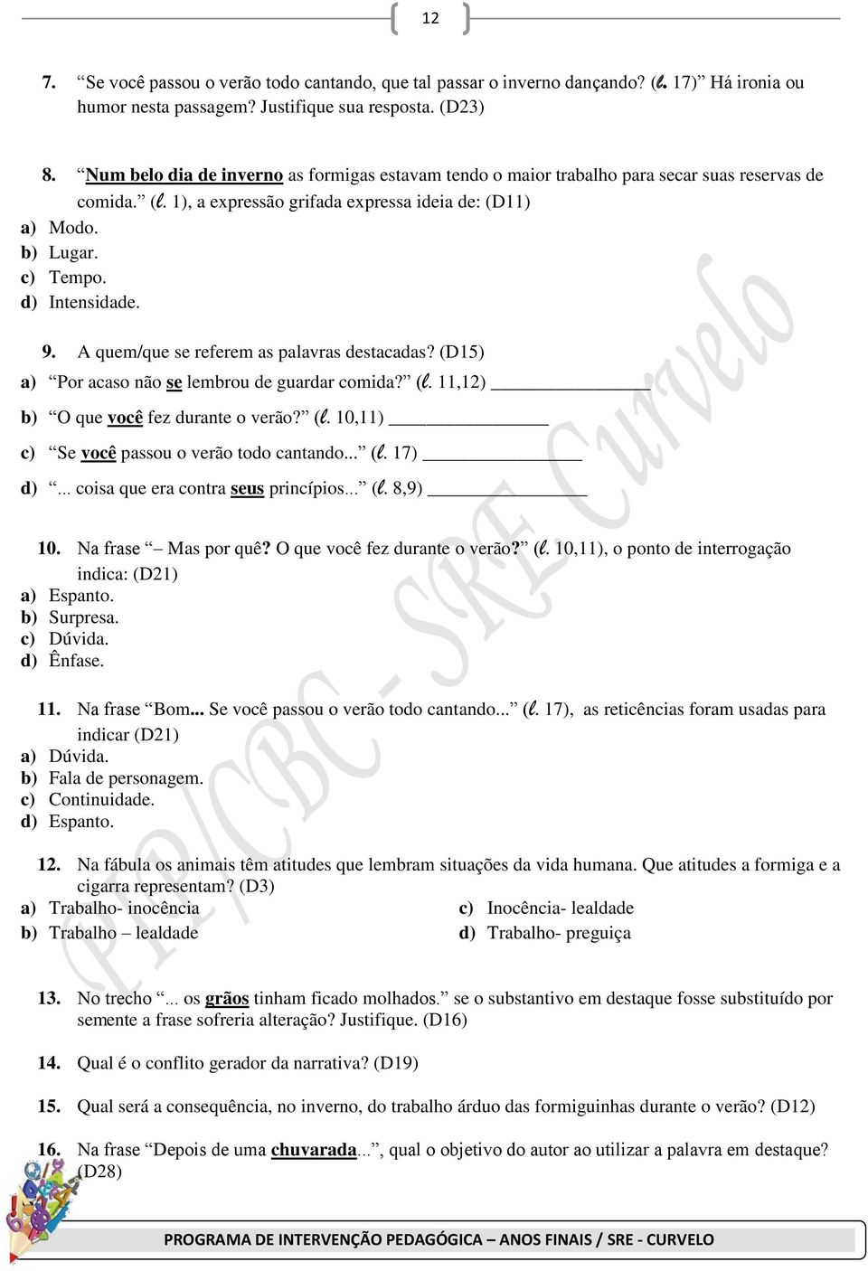 9. A quem/que se referem as palavras destacadas? (D15) a) Por acaso não se lembrou de guardar comida? (l. 11,12) b) O que você fez durante o verão? (l. 10,11) c) Se você passou o verão todo cantando.