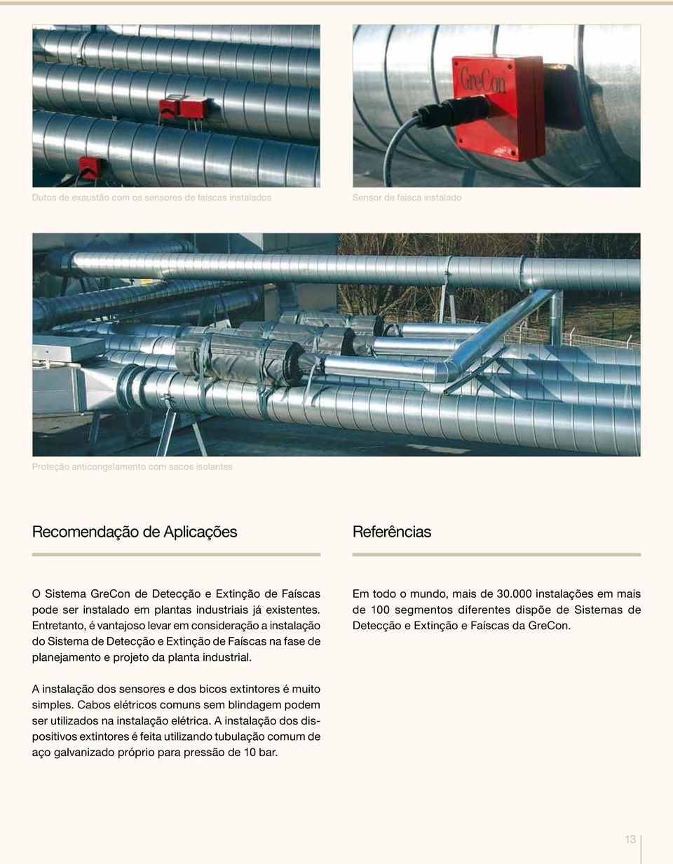 Entretanto, é vantajoso levar em consideração a instalação do Sistema de Detecção e Extinção de Faíscas na fase de planejamento e projeto da planta industrial. Em todo o mundo, mais de 30.