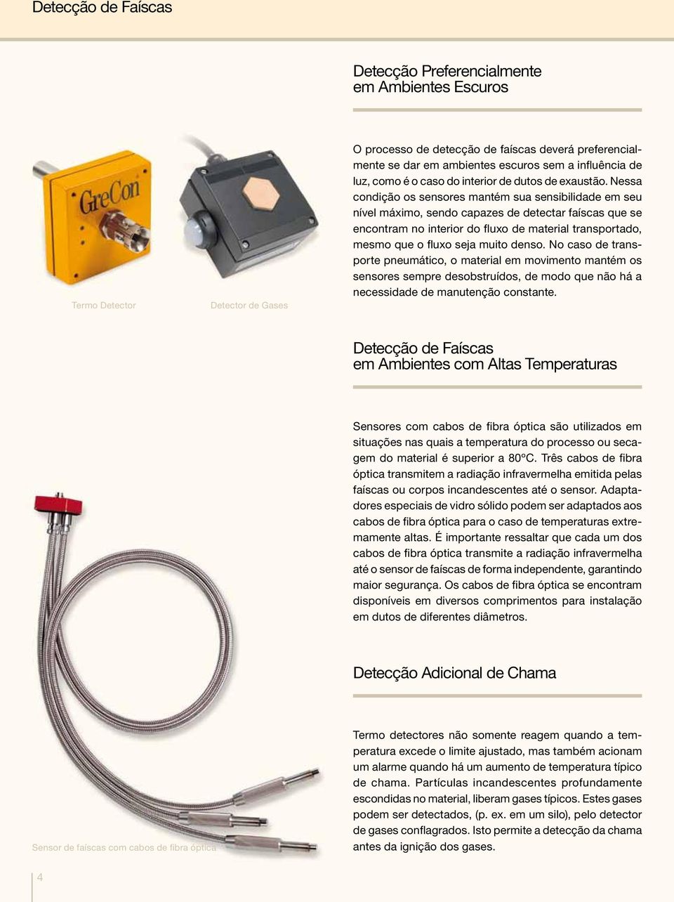 Nessa condição os sensores mantém sua sensibilidade em seu nível máximo, sendo capazes de detectar faíscas que se encontram no interior do fluxo de material transportado, mesmo que o fluxo seja muito