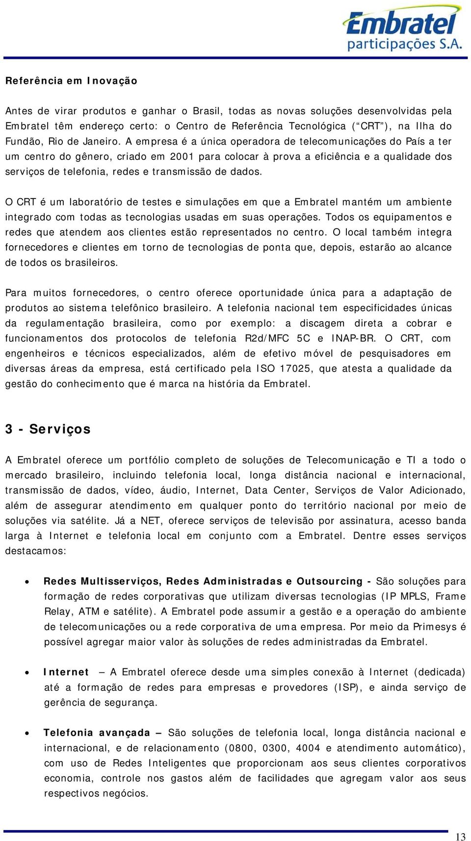 A empresa é a única operadora de telecomunicações do País a ter um centro do gênero, criado em 2001 para colocar à prova a eficiência e a qualidade dos serviços de telefonia, redes e transmissão de