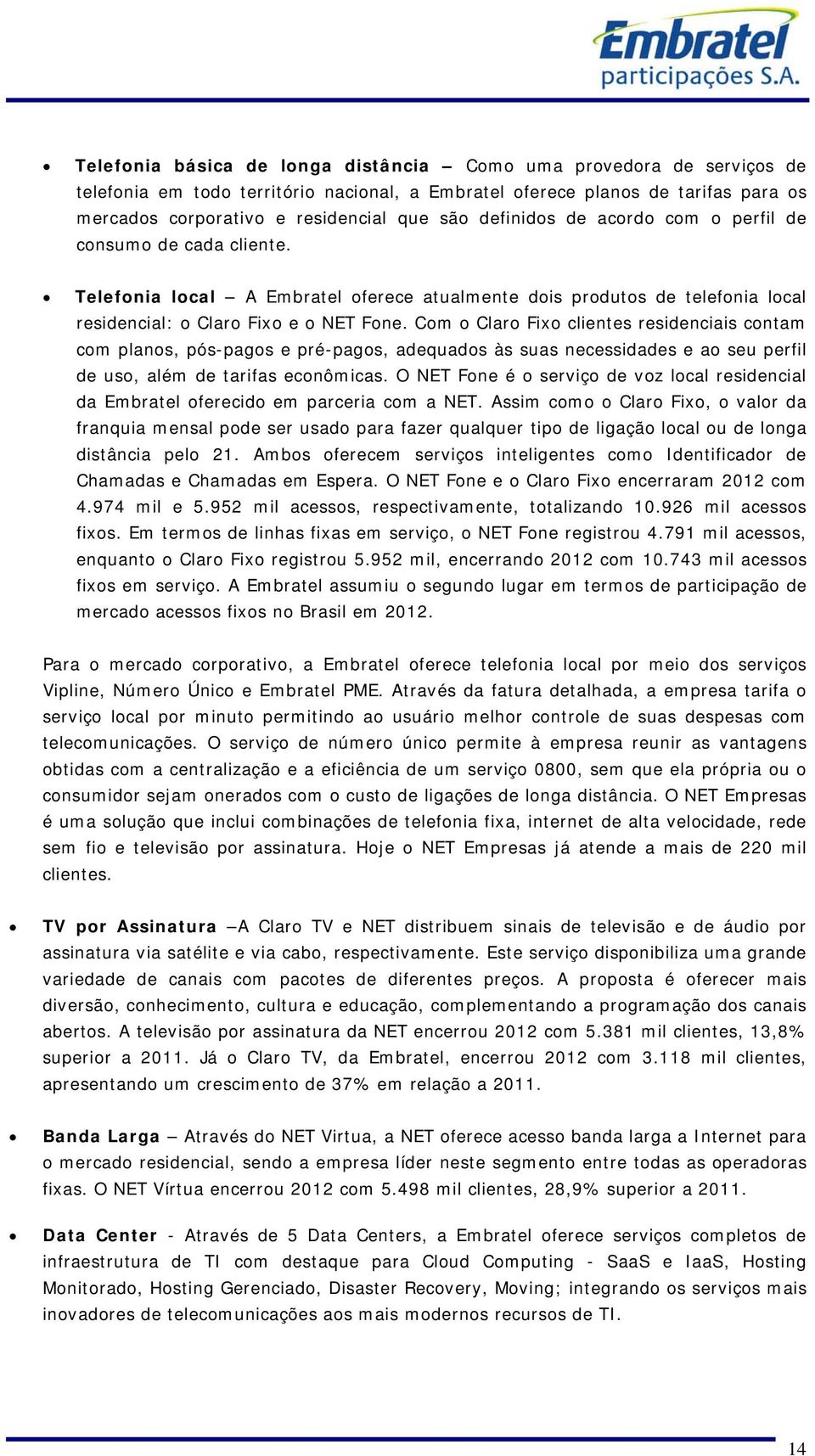 Com o Claro Fixo clientes residenciais contam com planos, pós-pagos e pré-pagos, adequados às suas necessidades e ao seu perfil de uso, além de tarifas econômicas.