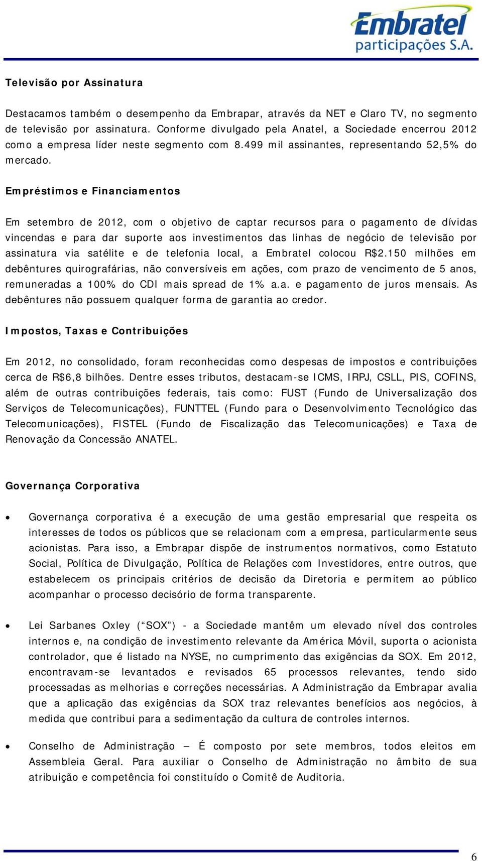 Empréstimos e Financiamentos Em setembro de 2012, com o objetivo de captar recursos para o pagamento de dívidas vincendas e para dar suporte aos investimentos das linhas de negócio de televisão por