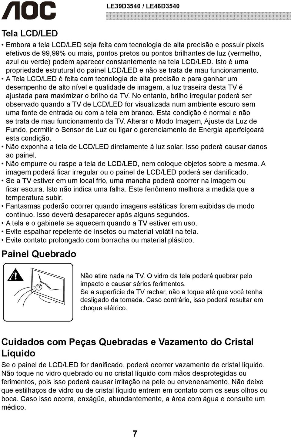 A Tela LCD/LED é feita com tecnologia de alta precisão e para ganhar um desempenho de alto nível e qualidade de imagem, a luz traseira desta TV é ajustada para maximizar o brilho da TV.