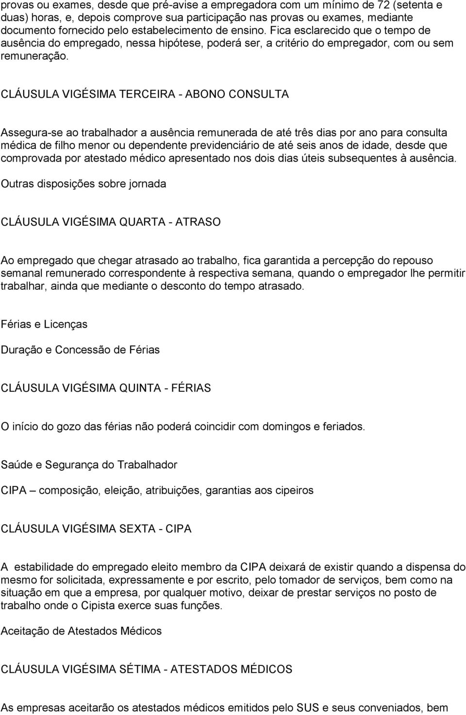 CLÁUSULA VIGÉSIMA TERCEIRA - ABONO CONSULTA Assegura-se ao trabalhador a ausência remunerada de até três dias por ano para consulta médica de filho menor ou dependente previdenciário de até seis anos