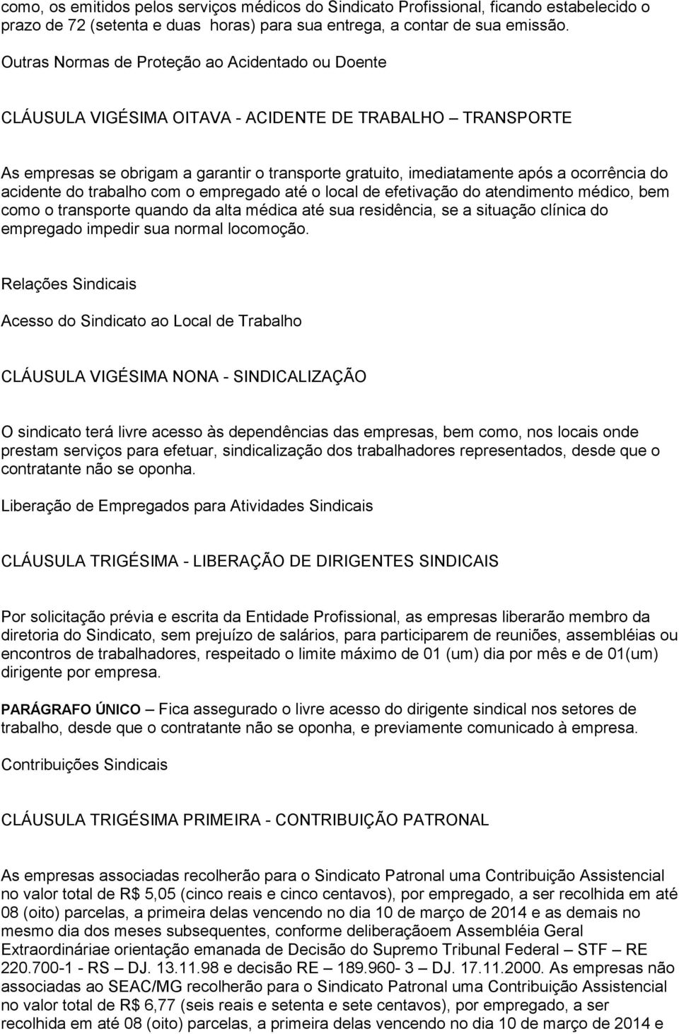 do acidente do trabalho com o empregado até o local de efetivação do atendimento médico, bem como o transporte quando da alta médica até sua residência, se a situação clínica do empregado impedir sua