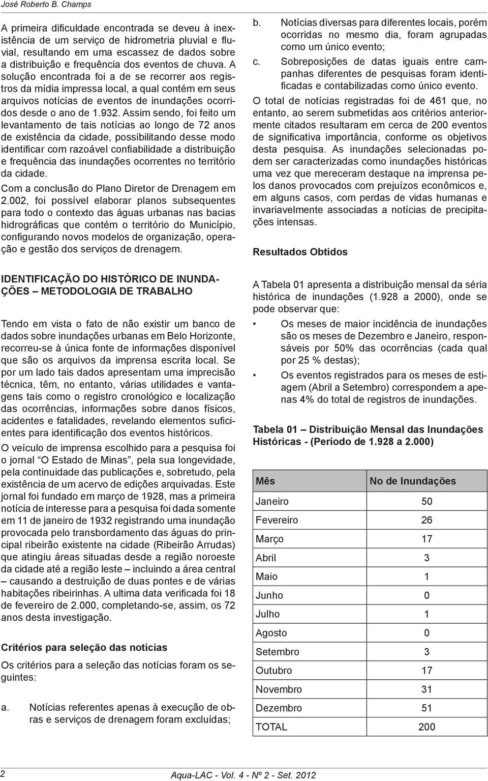 chuva. A solução encontrada foi a de se recorrer aos registros da mídia impressa local, a qual contém em seus arquivos notícias de eventos de inundações ocorridos desde o ano de 1.932.