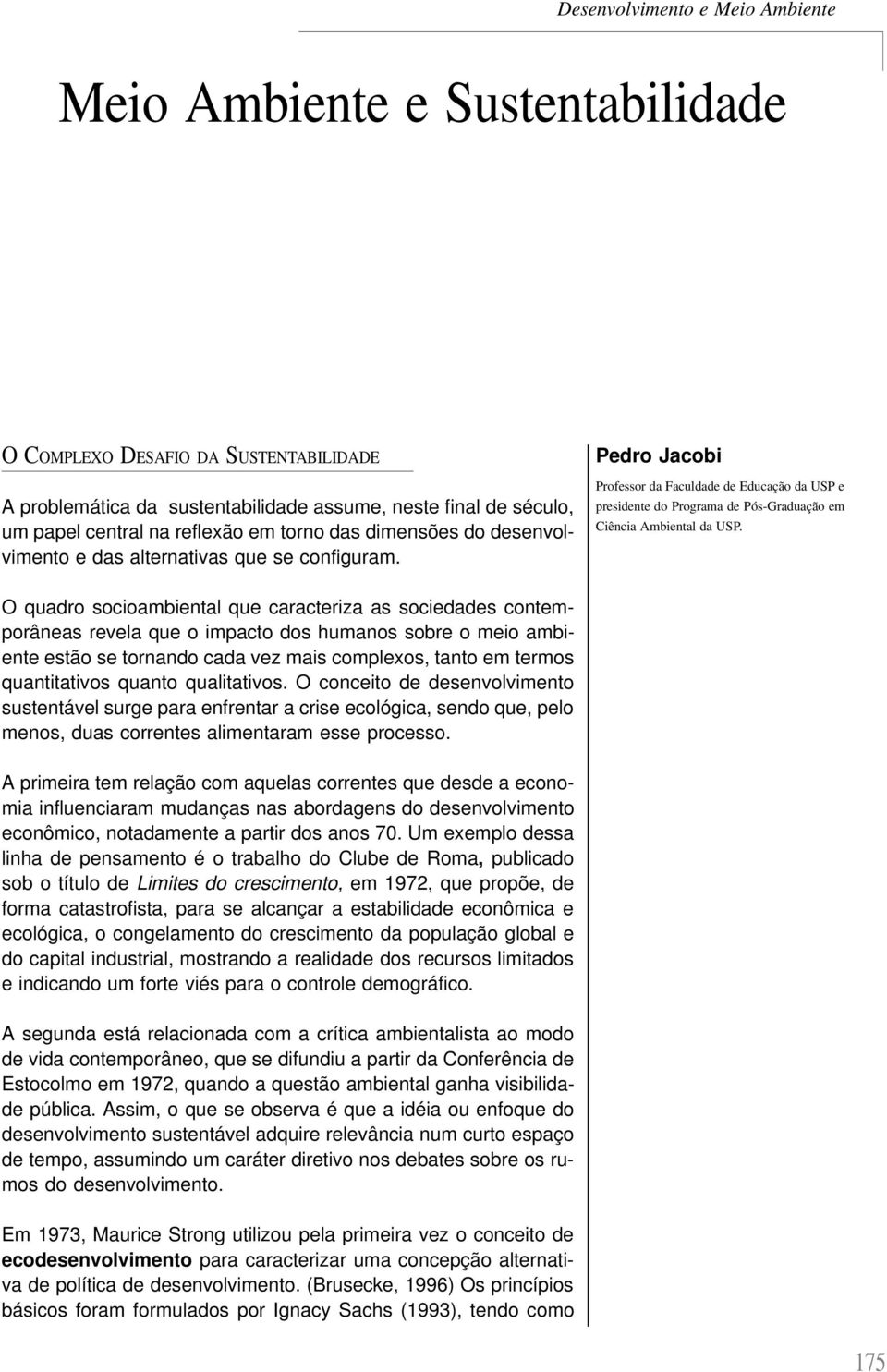 O quadro socioambiental que caracteriza as sociedades contemporâneas revela que o impacto dos humanos sobre o meio ambiente estão se tornando cada vez mais complexos, tanto em termos quantitativos