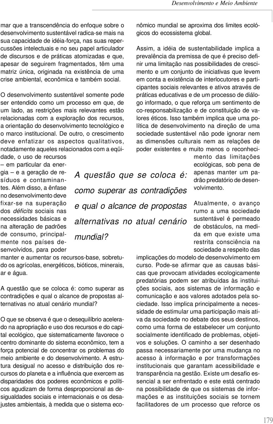 O desenvolvimento sustentável somente pode ser entendido como um processo em que, de um lado, as restrições mais relevantes estão relacionadas com a exploração dos recursos, a orientação do