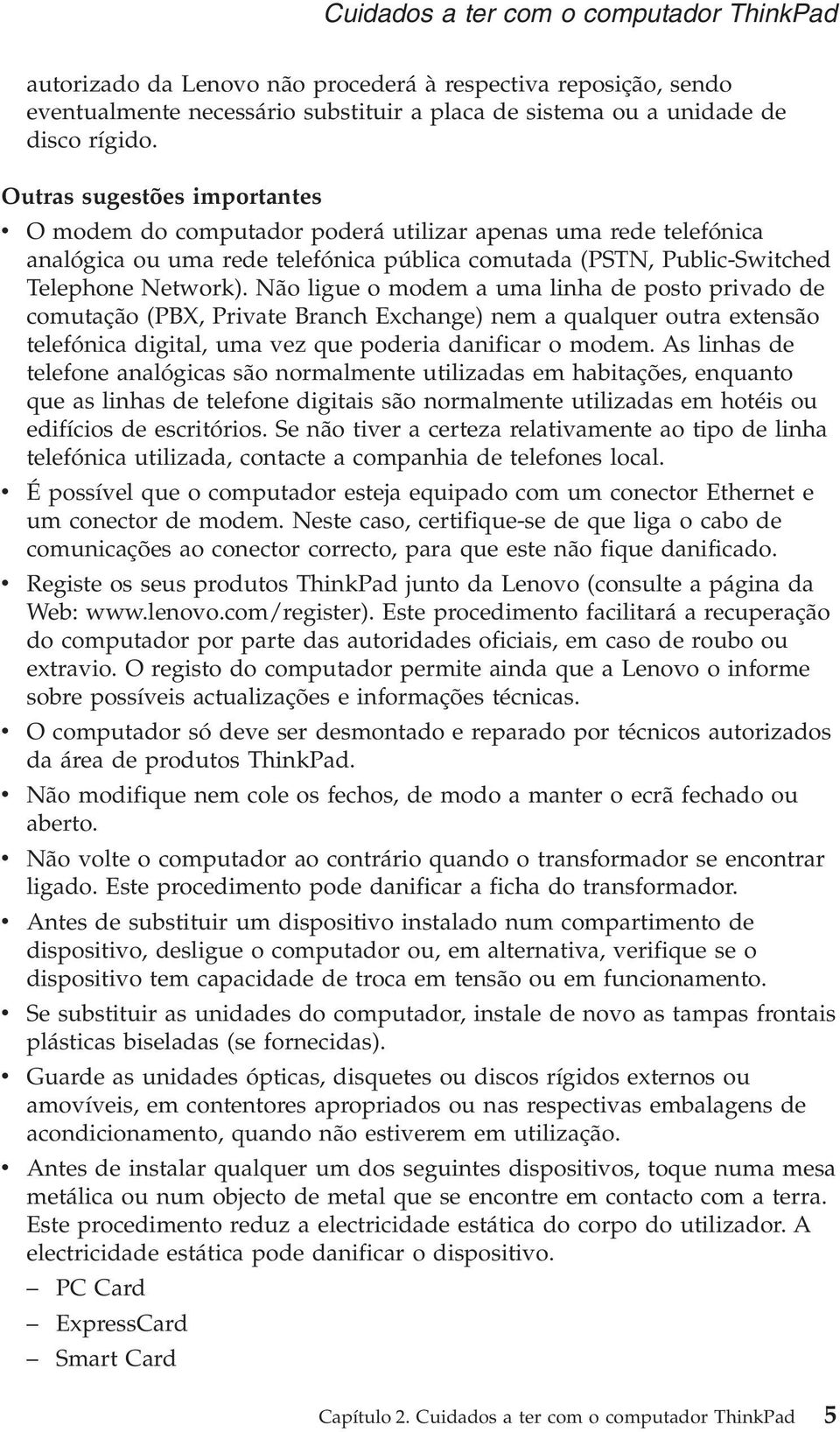 Não ligue o modem a uma linha de posto privado de comutação (PBX, Private Branch Exchange) nem a qualquer outra extensão telefónica digital, uma vez que poderia danificar o modem.