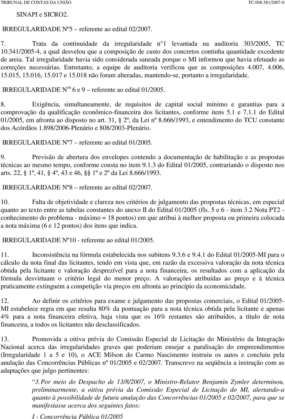 Tal irregularidade havia sido considerada saneada porque o MI informou que havia efetuado as correções necessárias. Entretanto, a equipe de auditoria verificou que as composições 4.007, 4.006, 15.