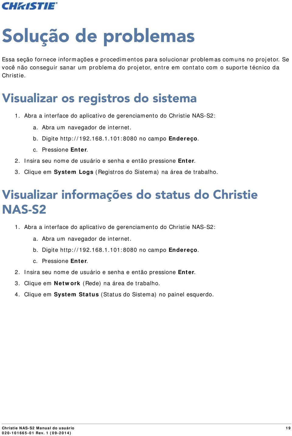 Abra a interface do aplicativo de gerenciamento do Christie NAS-S2: a. Abra um navegador de internet. b. Digite http://192.168.1.101:8080 no campo Endereço. c. Pressione Enter. 2.