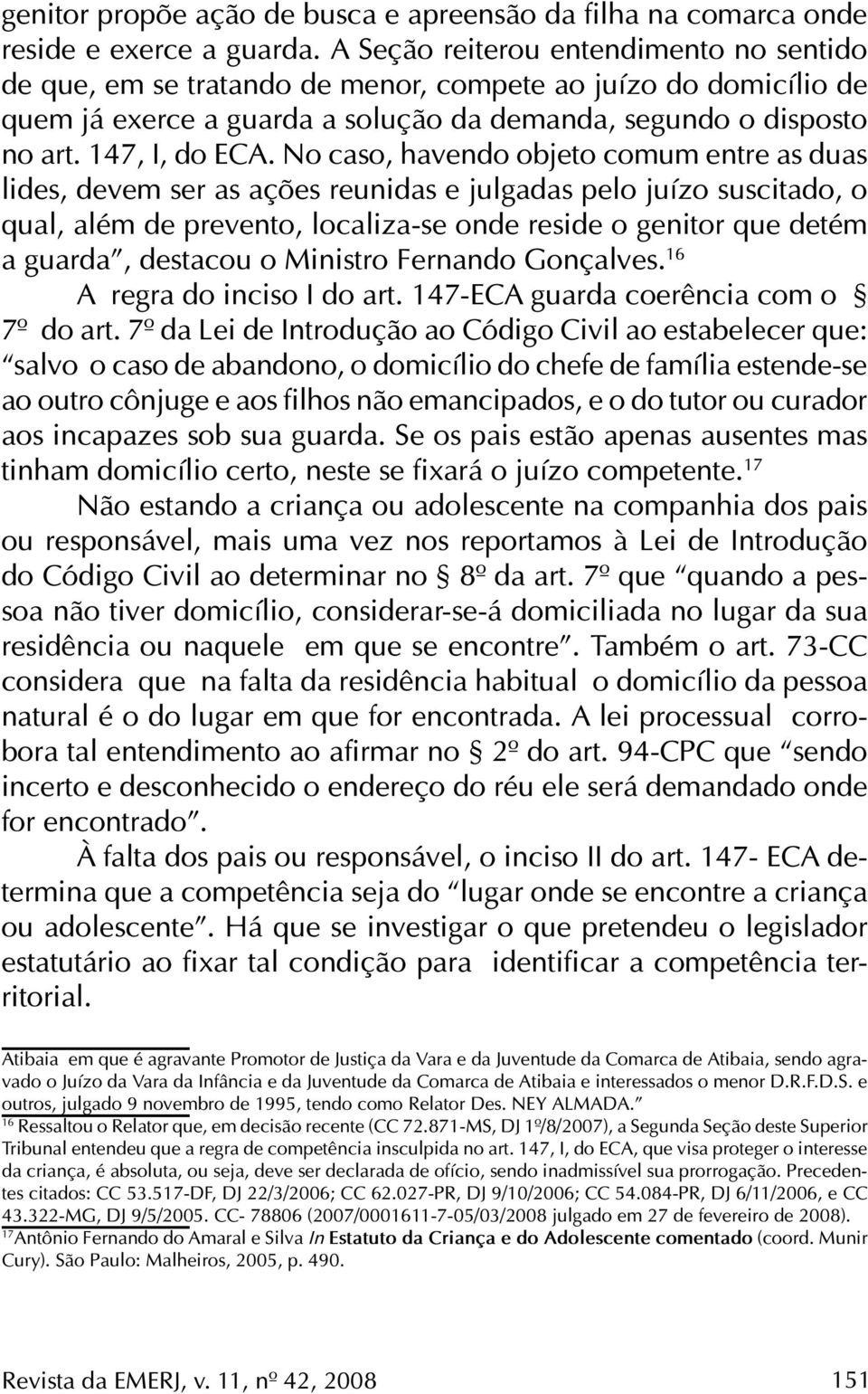 No caso, havendo objeto comum entre as duas lides, devem ser as ações reunidas e julgadas pelo juízo suscitado, o qual, além de prevento, localiza-se onde reside o genitor que detém a guarda,