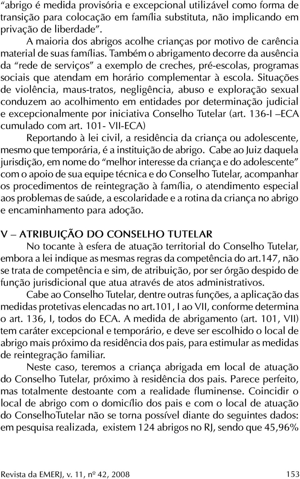 Também o abrigamento decorre da ausência da rede de serviços a exemplo de creches, pré-escolas, programas sociais que atendam em horário complementar à escola.