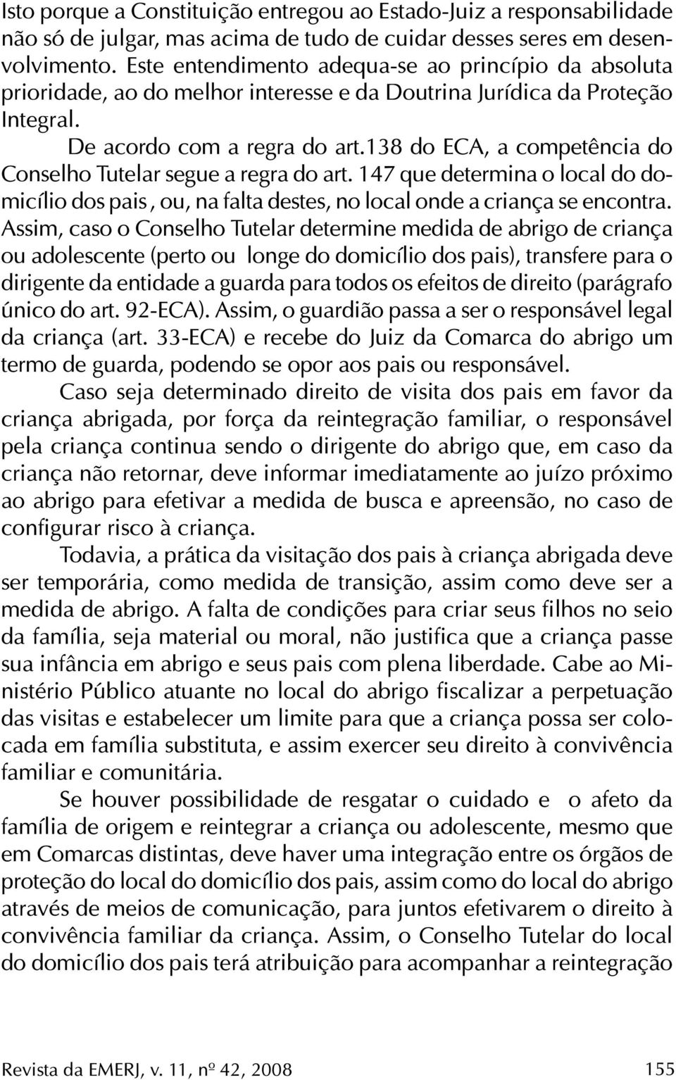 138 do ECA, a competência do Conselho Tutelar segue a regra do art. 147 que determina o local do domicílio dos pais, ou, na falta destes, no local onde a criança se encontra.