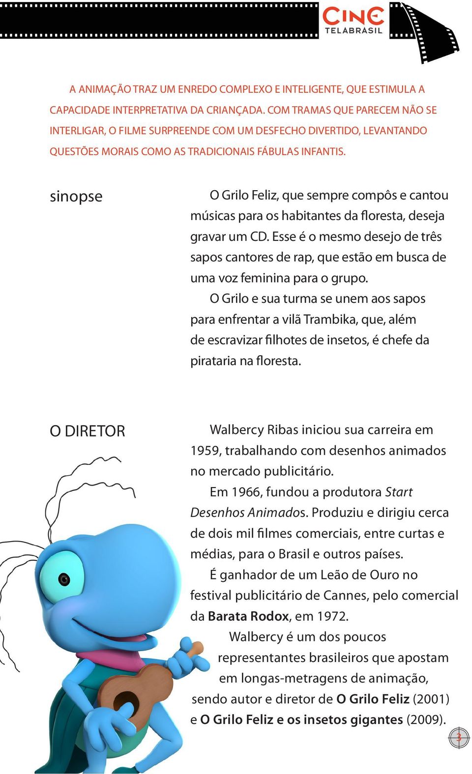 sinopse O Grilo Feliz, que sempre compôs e cantou músicas para os habitantes da floresta, deseja gravar um CD.