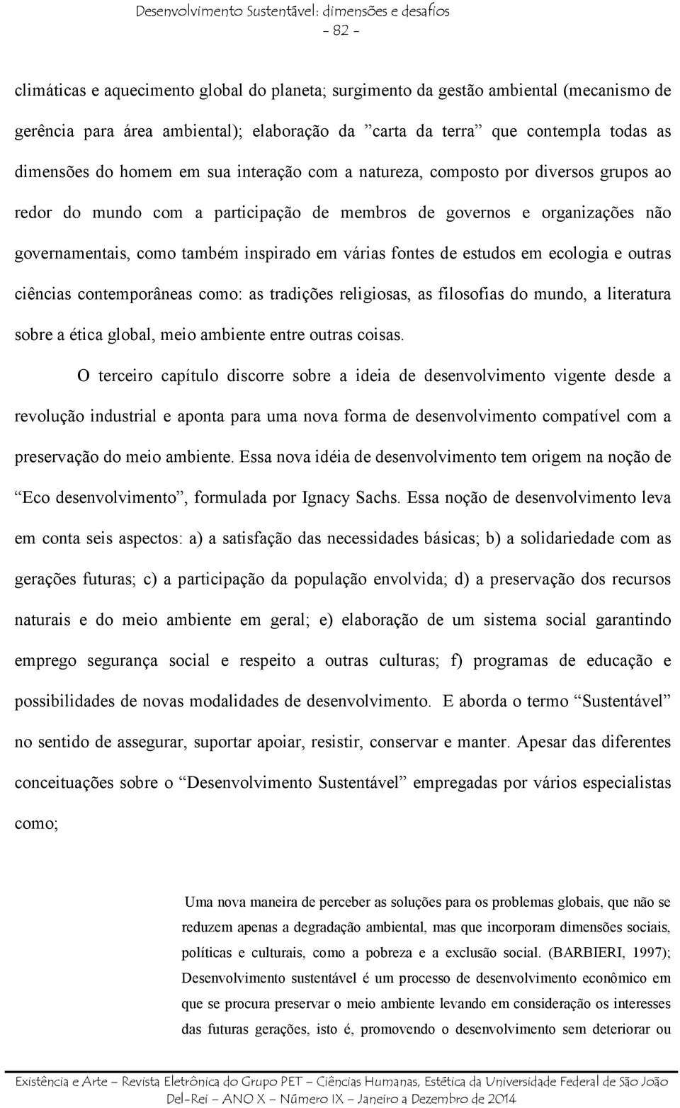 governamentais, como também inspirado em várias fontes de estudos em ecologia e outras ciências contemporâneas como: as tradições religiosas, as filosofias do mundo, a literatura sobre a ética