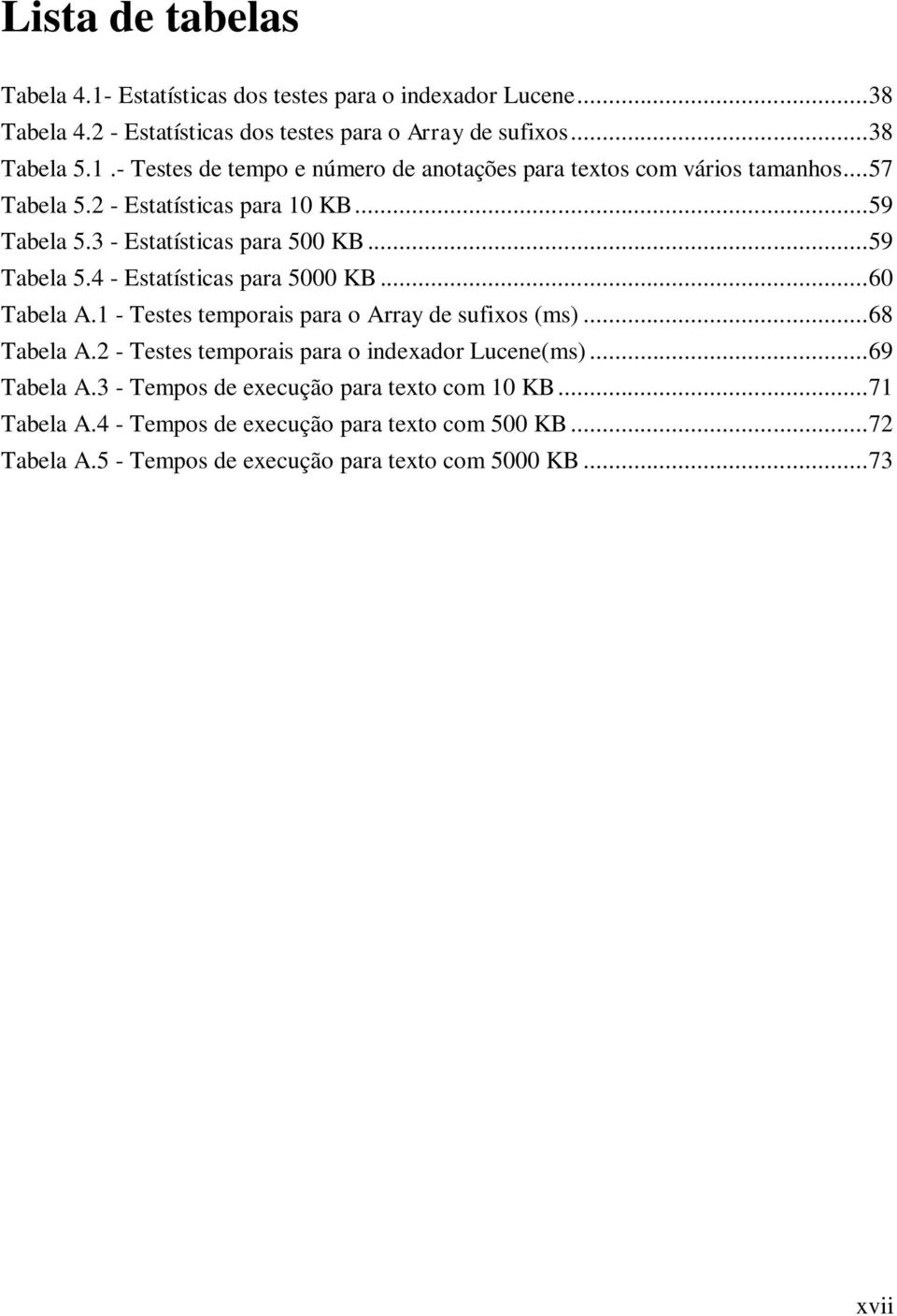 1 - Testes temporais para o Array de sufixos (ms)... 68 Tabela A.2 - Testes temporais para o indexador Lucene(ms)... 69 Tabela A.