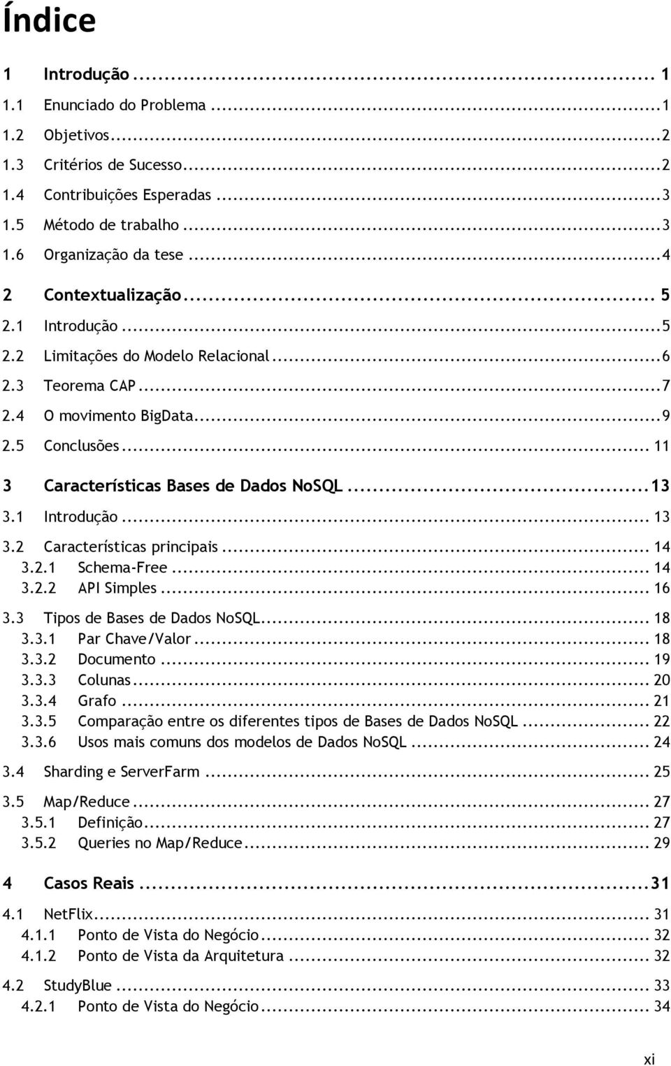 .. 13 3.1 Introdução... 13 3.2 Características principais... 14 3.2.1 Schema-Free... 14 3.2.2 API Simples... 16 3.3 Tipos de Bases de Dados NoSQL... 18 3.3.1 Par Chave/Valor... 18 3.3.2 Documento.