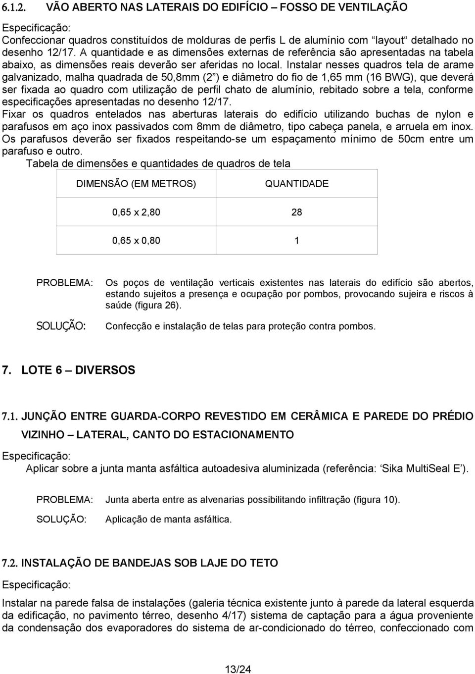 Instalar nesses quadros tela de arame galvanizado, malha quadrada de 50,8mm (2 ) e diâmetro do fio de 1,65 mm (16 BWG), que deverá ser fixada ao quadro com utilização de perfil chato de alumínio,