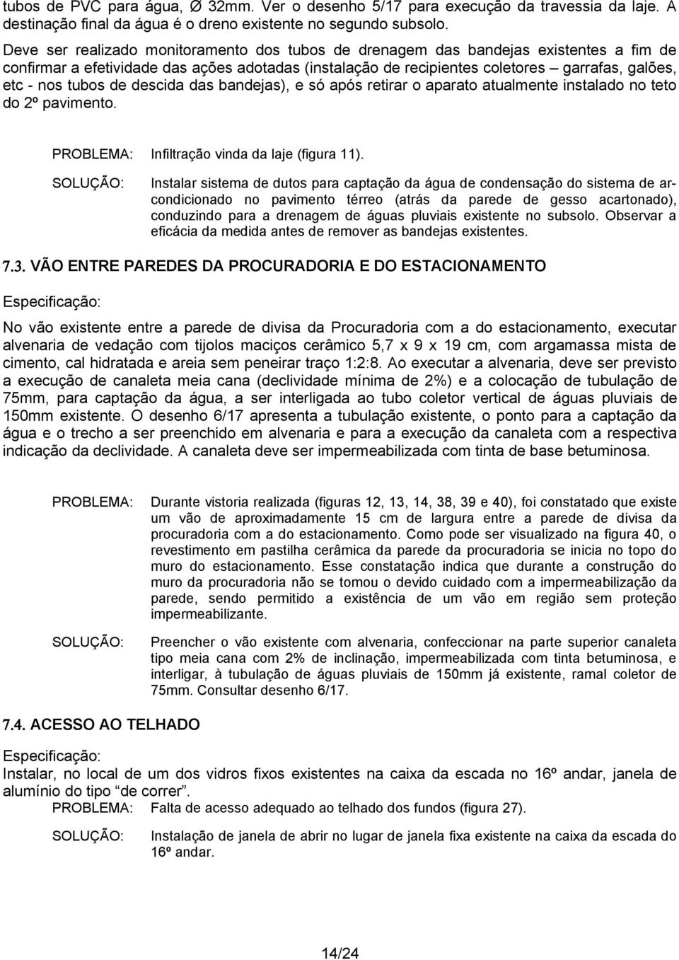 tubos de descida das bandejas), e só após retirar o aparato atualmente instalado no teto do 2º pavimento. Infiltração vinda da laje (figura 11).