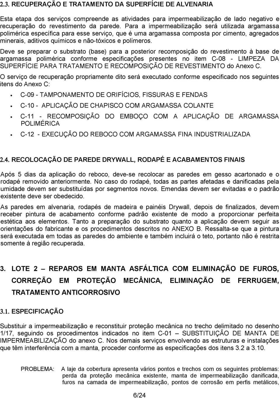 Deve se preparar o substrato (base) para a posterior recomposição do revestimento à base de argamassa polimérica conforme especificações presentes no item C-08 - LIMPEZA DA SUPERFÍCIE PARA TRATAMENTO