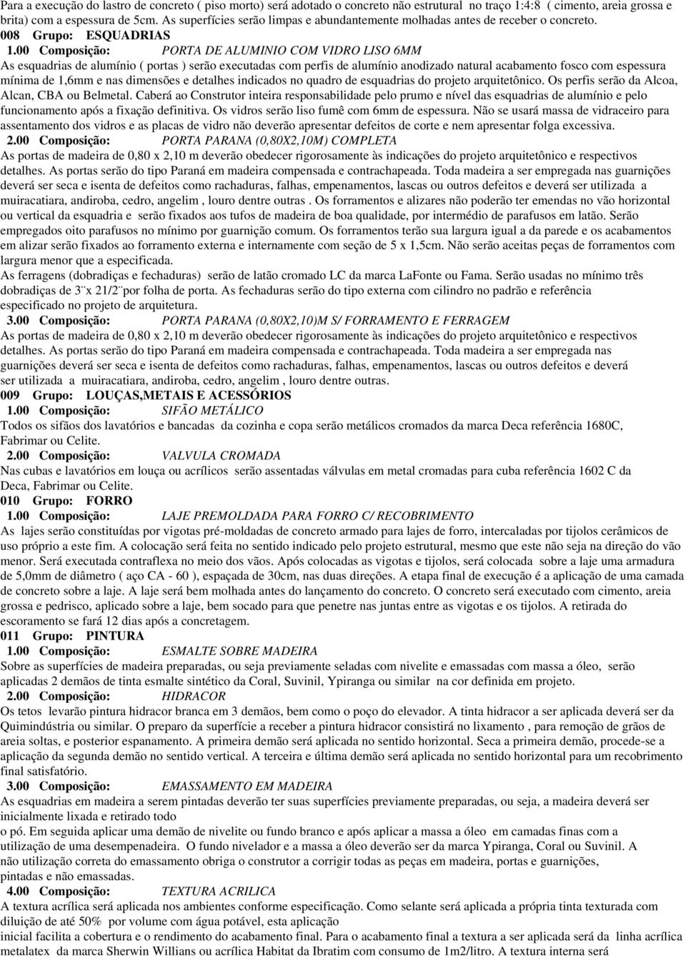 00 Composição: PORTA DE ALUMINIO COM VIDRO LISO 6MM As esquadrias de alumínio ( portas ) serão executadas com perfis de alumínio anodizado natural acabamento fosco com espessura mínima de 1,6mm e nas