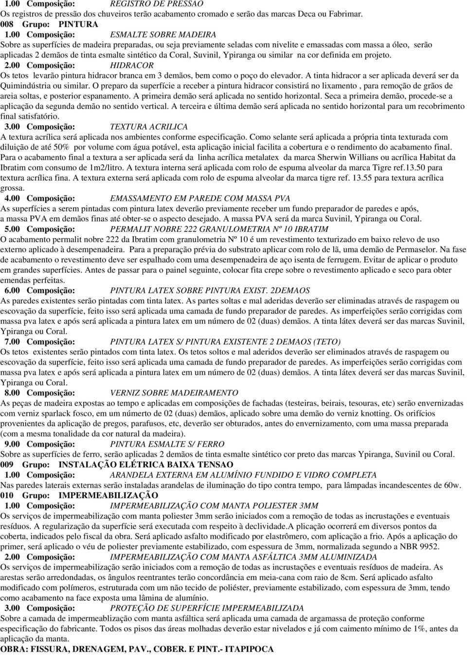 sintético da Coral, Suvinil, Ypiranga ou similar na cor definida em projeto. 2.00 Composição: HIDRACOR Os tetos levarão pintura hidracor branca em 3 demãos, bem como o poço do elevador.