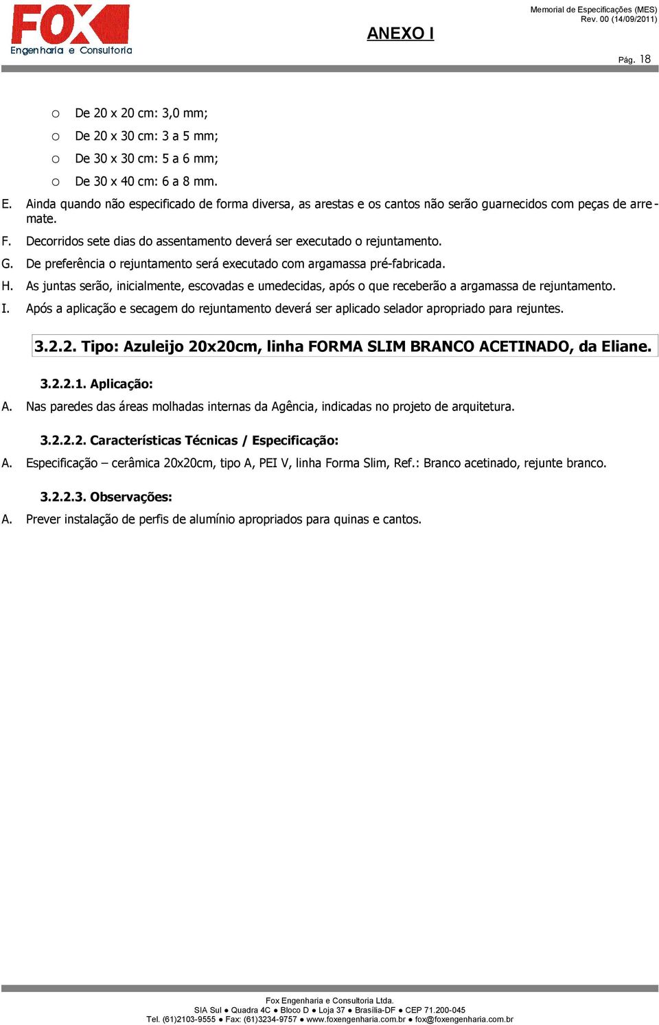 De preferência o rejuntamento será executado com argamassa pré-fabricada. H. As juntas serão, inicialmente, escovadas e umedecidas, após o que receberão a argamassa de rejuntamento. I.