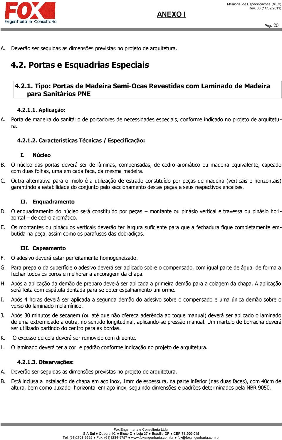 Porta de madeira do sanitário de portadores de necessidades especiais, conforme indicado no projeto de arquitetura. 4.2.1.2. Características Técnicas / Especificação: I. Núcleo B.