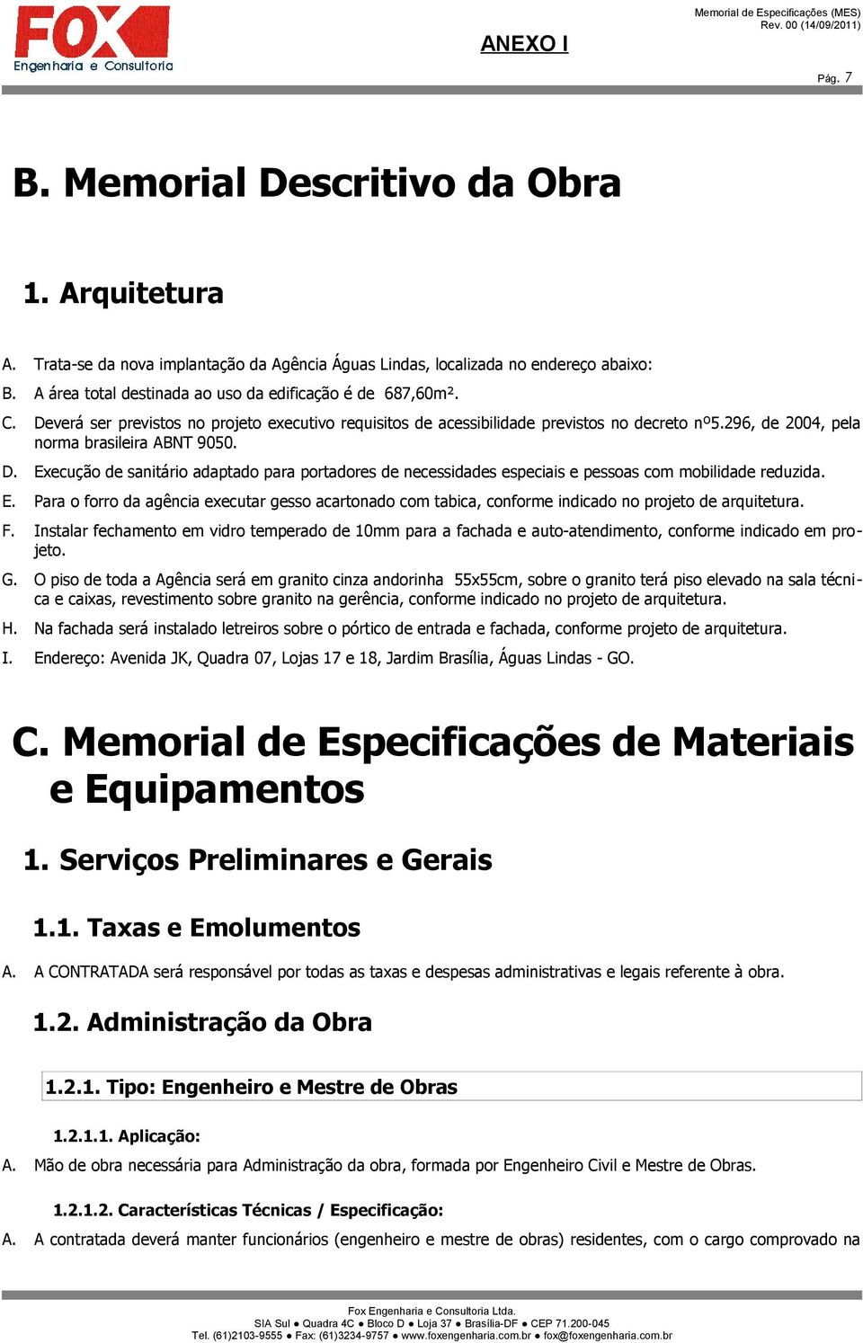 296, de 2004, pela norma brasileira ABNT 9050. D. Execução de sanitário adaptado para portadores de necessidades especiais e pessoas com mobilidade reduzida. E. Para o forro da agência executar gesso acartonado com tabica, conforme indicado no projeto de arquitetura.