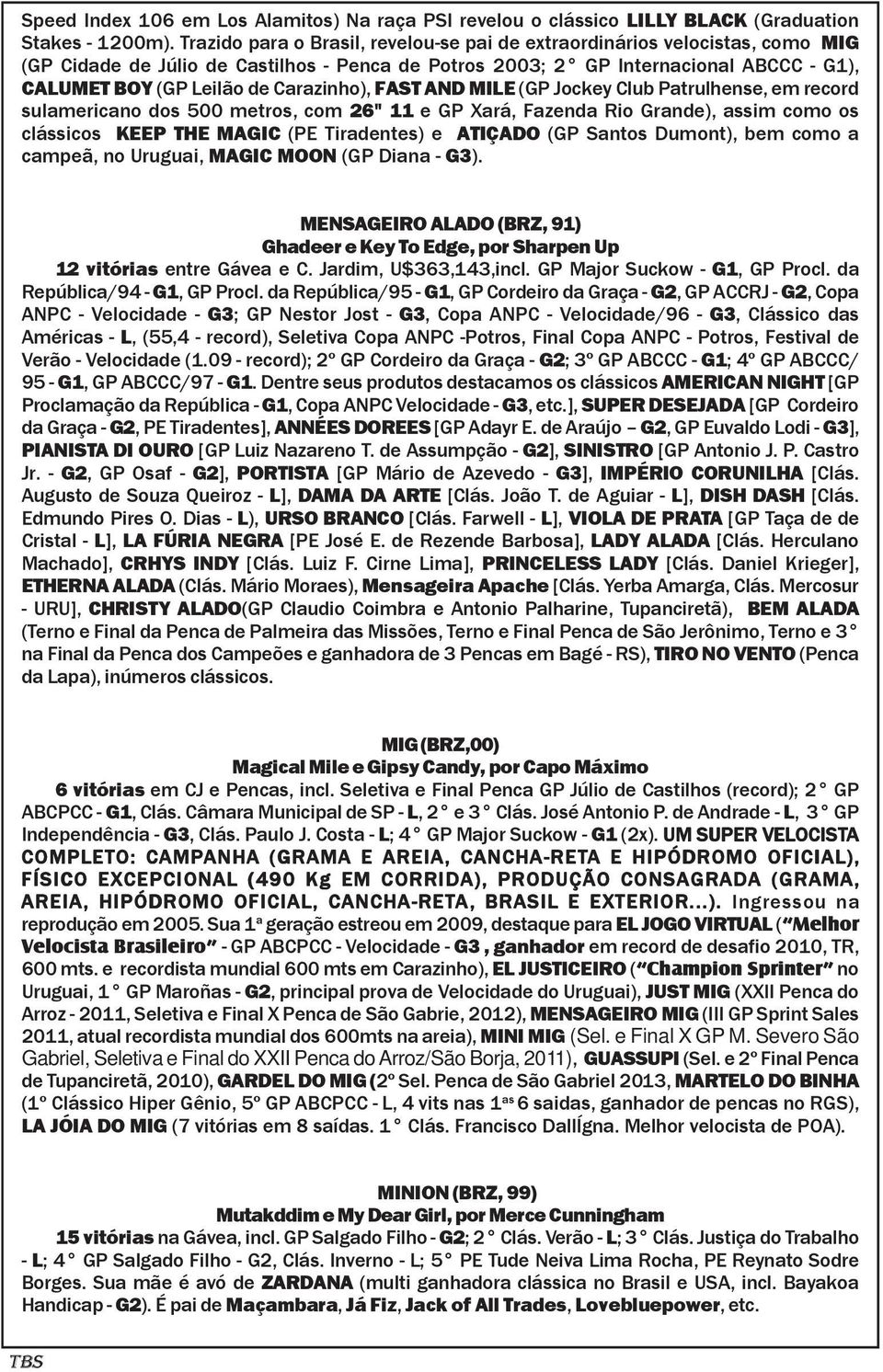 FAST AND MILE (GP Jockey Club Patrulhense, em record sulamericano dos 500 metros, com 26" 11 e GP Xará, Fazenda Rio Grande), assim como os clássicos KEEP THE MAGIC (PE Tiradentes) e ATIÇADO (GP